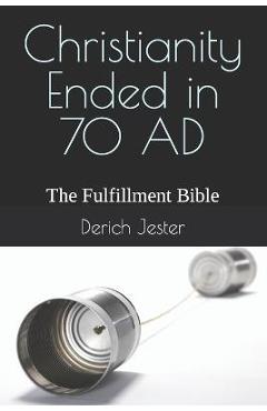 Coperta cărții 'Christianity Ended in 70 AD: The Fulfillment Bible - Derich Jester'