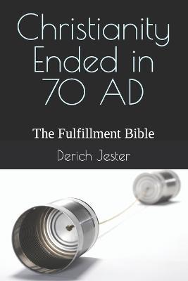Coperta cărții 'Christianity Ended in 70 AD: The Fulfillment Bible - Derich Jester'