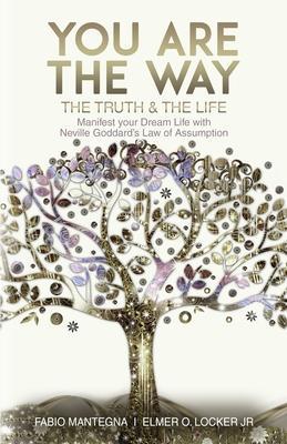You are the Way: Manifest your Dream Life with Neville Goddard's Law of Assumption - Elmer O. Locker