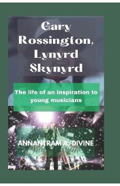 Coperta cărții 'Gary Rossington, Lynyrd Skynyrd: The life of an inspiration to young musicians - Divine Annantram'