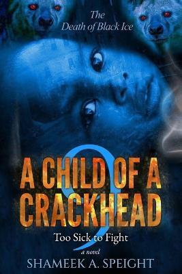 A Child of a Crackhead 9: Too Sick To Fight - Shameek A. Speight