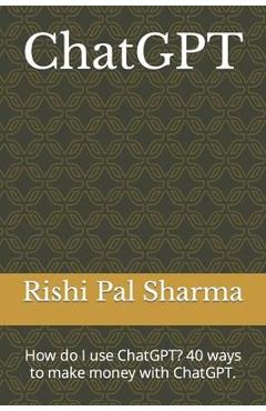 Coperta cărții 'ChatGPT: How do I use ChatGPT? 40 ways to make money with ChatGPT. - Rishi Pal Sharma'