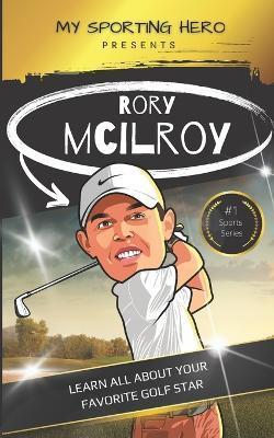 My Sporting Hero: Rory McIlroy: Learn all about your favorite golf star - Rob Green