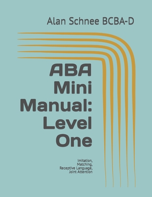 ABA Mini Manual: Level One: Imitation, Matching, Receptive Language, Joint Attention - Alan Schnee Bcba-d
