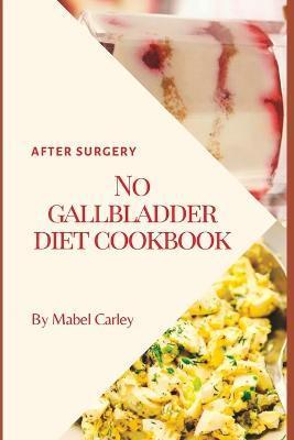 No Gallbladder Diet Cookbook: Diet after Gallbladder Removal Surgery - Mabel Carley