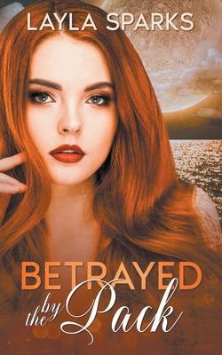 Betrayed by The Pack - Layla Sparks