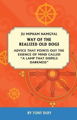 The Way of the Realized Old Dogs, Advice That Points Out the Essence of Mind, Called a Lamp That Dispels Darkness - Tony Duff