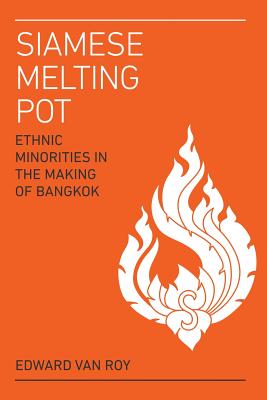 Siamese Melting Pot: Ethnic Minorities in the Making of Bangkok - Edward Van Roy