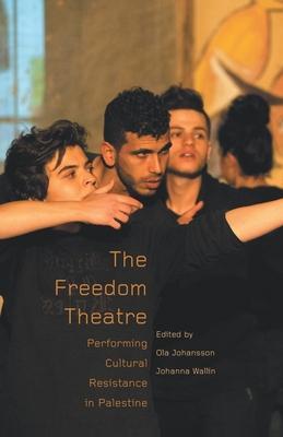 The Freedom Theatre: Performing Cultural Resistance in Palestine - Ola Johansson