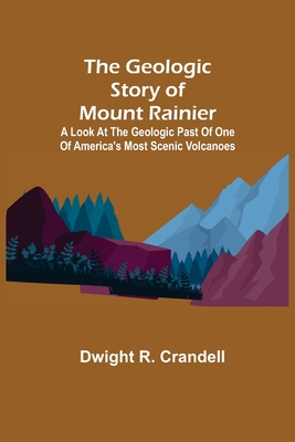 The Geologic Story of Mount Rainier; A look at the geologic past of one of America's most scenic volcanoes - Dwight R. Crandell