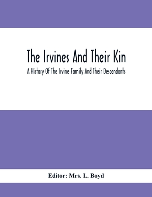 The Irvines And Their Kin. A History Of The Irvine Family And Their Descendants - L. Boyd