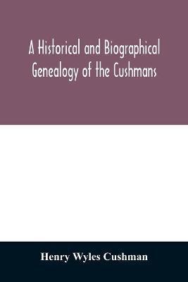 A Historical and biographical genealogy of the Cushmans: the descendants of Robert Cushman, the Puritan, from the year 1617 to 1855 - Henry Wyles Cushman