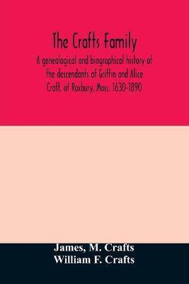 The Crafts family. A genealogical and biographical history of the descendants of Griffin and Alice Craft, of Roxbury, Mass. 1630-1890 - James