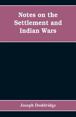 Notes on the settlement and Indian wars of the western parts of Virginia and Pennsylvania, from 1763 to 1783, inclusive: together with a view of the s - Joseph Doddridge
