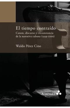 Coperta cărții 'El tiempo contraído. Canon, discurso y circunstancia de la narrativa cubana (1959-2000) - Waldo Perez Cino'