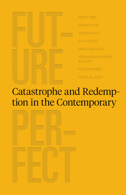 Future Perfect: Catastrophe and Redemption in the Contemporary - Rohit Goel