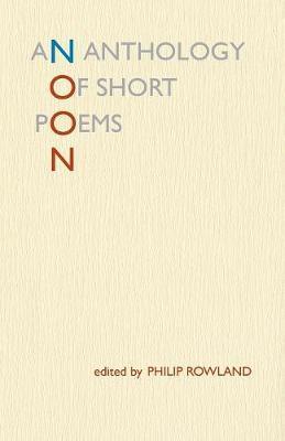 Noon: An Anthology of Short Poems - Philip Rowland