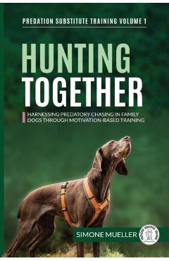Poza produsului Hunting Together: Harnessing Predatory Chasing in Family Dogs through Motivation-Based Training - Simone Mueller