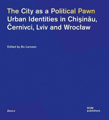 The City as a Political Pawn: Urban Identities in Chişinău, Černivci, LVIV and Wroclaw - Bo Larsson