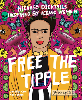 Free the Tipple: Kickass Cocktails Inspired by Iconic Women (Revised Ed.) - Jennifer Croll