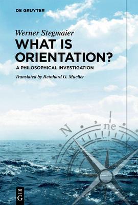 What Is Orientation?: A Philosophical Investigation - Werner Stegmaier