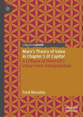 Marx's Theory of Value in Chapter 1 of Capital: A Critique of Heinrich's Value-Form Interpretation - Fred Moseley