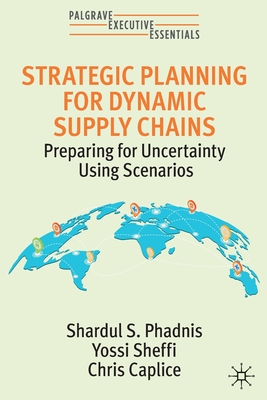 Strategic Planning for Dynamic Supply Chains: Preparing for Uncertainty Using Scenarios - Shardul S. Phadnis