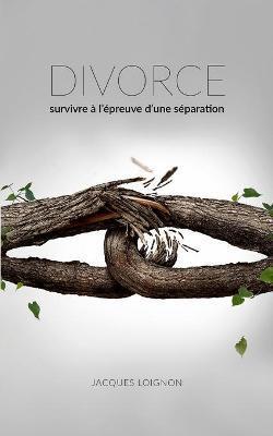 Divorce: Survivre à l'épreuve d'une séparation - Jacques Loignon