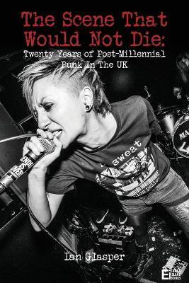 The scene that would not die: Twenty years of post-millennial punk in the UK - Ian Glasper