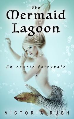 The Mermaid Lagoon: An Erotic Fairytale - Victoria Rush