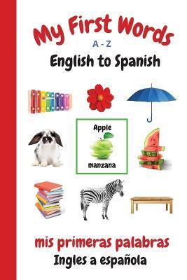 My First Words A - Z English to Spanish: Bilingual Learning Made Fun and Easy with Words and Pictures - Sharon Purtill