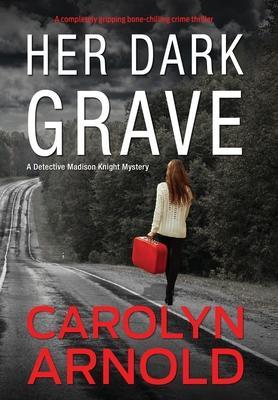 Her Dark Grave: A completely gripping bone-chilling crime thriller - Carolyn Arnold