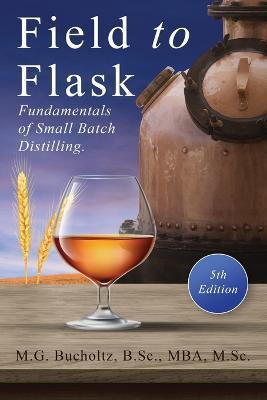 Field To Flask: The Fundamentals of Small Batch Distilling - M. G. Bucholtz