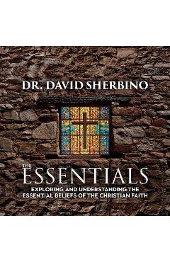 Poza produsului The Essentials: Exploring and Understanding the Essential Beliefs of the Christian Faith - David Sherbino