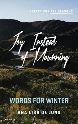 Joy Instead of Mourning: Words for Winter - Ana Lisa De Jong