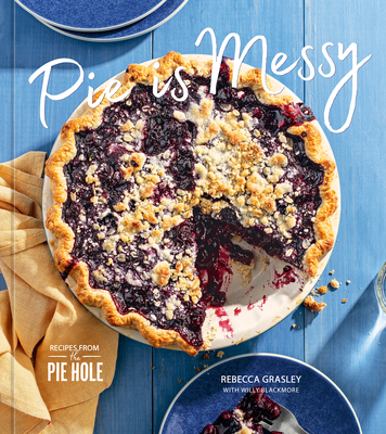 Pie Is Messy: Recipes from the Pie Hole - Rebecca Grasley