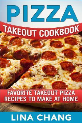 Pizza Takeout Cookbook: Favorite Takeout Pizza Recipes to Make at Home - Lina Chang