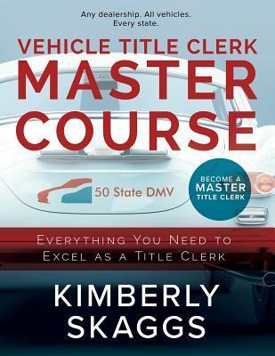 Coperta cărții 'Vehicle Title Clerk Master Course: Everything You Need to Excel as an Automotive Title Clerk - Kimberly Skaggs'