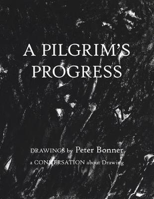 A Pilgrim's Progress: Drawings by Peter Bonner a Conversation About Drawing - Peter Bonner