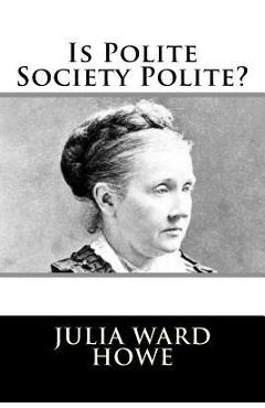 Coperta cărții 'Is Polite Society Polite? - Julia Ward Howe'