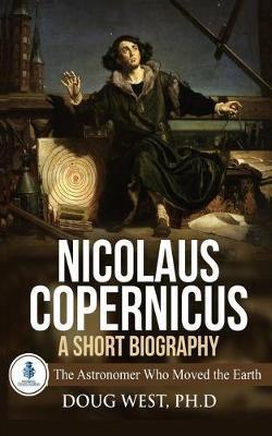 Nicolaus Copernicus: A Short Biography: The Astronomer Who Moved the Earth - Doug West