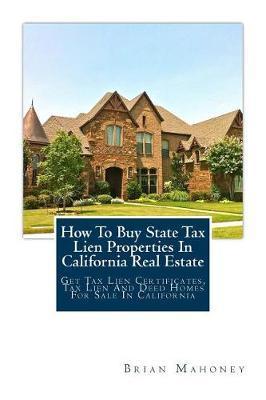 How To Buy State Tax Lien Properties In California Real Estate: Get Tax Lien Certificates, Tax Lien And Deed Homes For Sale In California - Brian Mahoney
