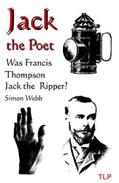Jack the Poet: Was Francis Thompson Jack the Ripper? - Simon Webb