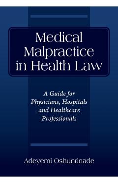 Medical Malpractice in Health Law: A Guide for Physicians, Hospitals and Healthcare Professionals - Adeyemi Oshunrinade