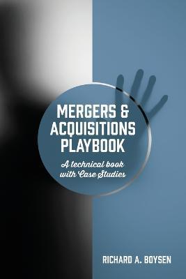 Mergers & Acquisitions Playbook: A technical book with Case Studies - Richard A. Boysen