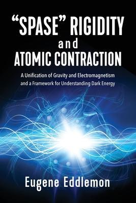 Spase Rigidity and Atomic Contraction: A Unification of Gravity and Electromagnetism and a Framework for Understanding Dark Energy - Eugene Eddlemon