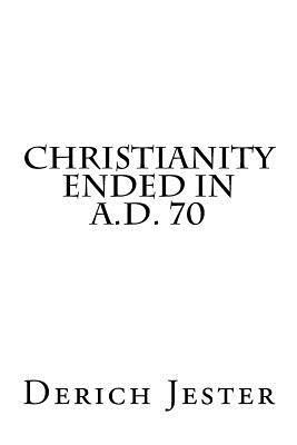 Christianity Ended in A.D. 70 - Derich Jester
