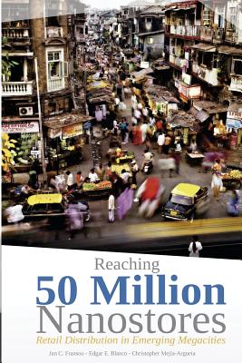 Reaching 50 Million Nanostores: Retail Distribution in Emerging Megacities (black and white version) - Edgar E. Blanco