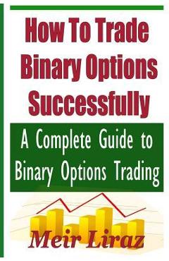 Poza produsului How to Trade Binary Options Successfully: A Complete Guide to Binary Options Trading - Meir Liraz