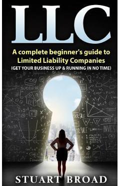 Coperta cărții 'Llc: A Complete Beginner's Guide To Limited Liability Companies (LLC Taxes, LLC v.s S-corp v.s C-corp) - Stuart Broad'